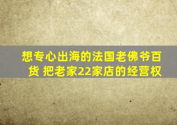 想专心出海的法国老佛爷百货 把老家22家店的经营权